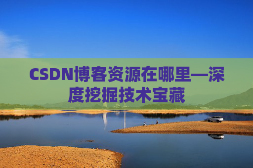 CSDN博客资源在哪里—深度挖掘技术宝藏