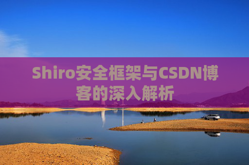 Shiro安全框架与CSDN博客的深入解析